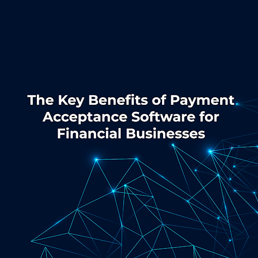 Revolutionizing payments: the key benefits of payment acceptance software for financial businesses